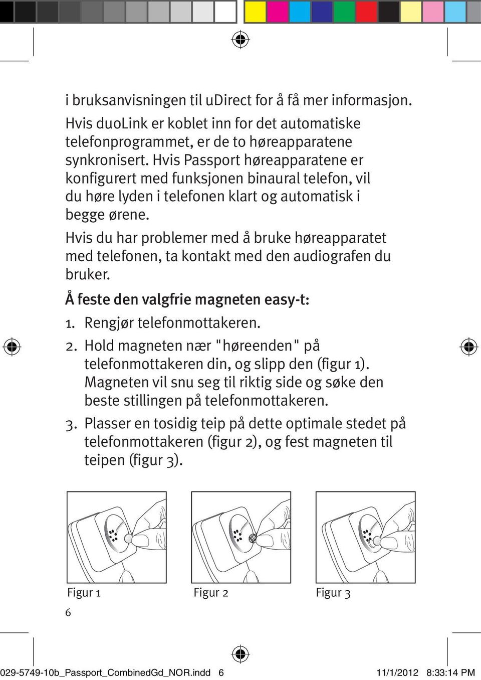 Hvis du har problemer med å bruke høreapparatet med telefonen, ta kontakt med den audiografen du bruker. Å feste den valgfrie magneten easy-t: 1. Rengjør telefonmottakeren. 2.