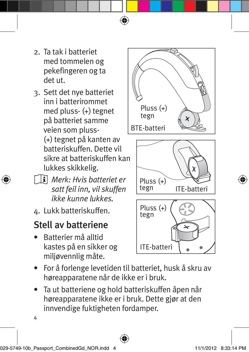 Merk: Hvis batteriet er satt feil inn, vil skuffen ikke kunne lukkes. 4. Lukk batteriskuffen. Stell av batteriene Batterier må alltid kastes på en sikker og miljøvennlig måte.