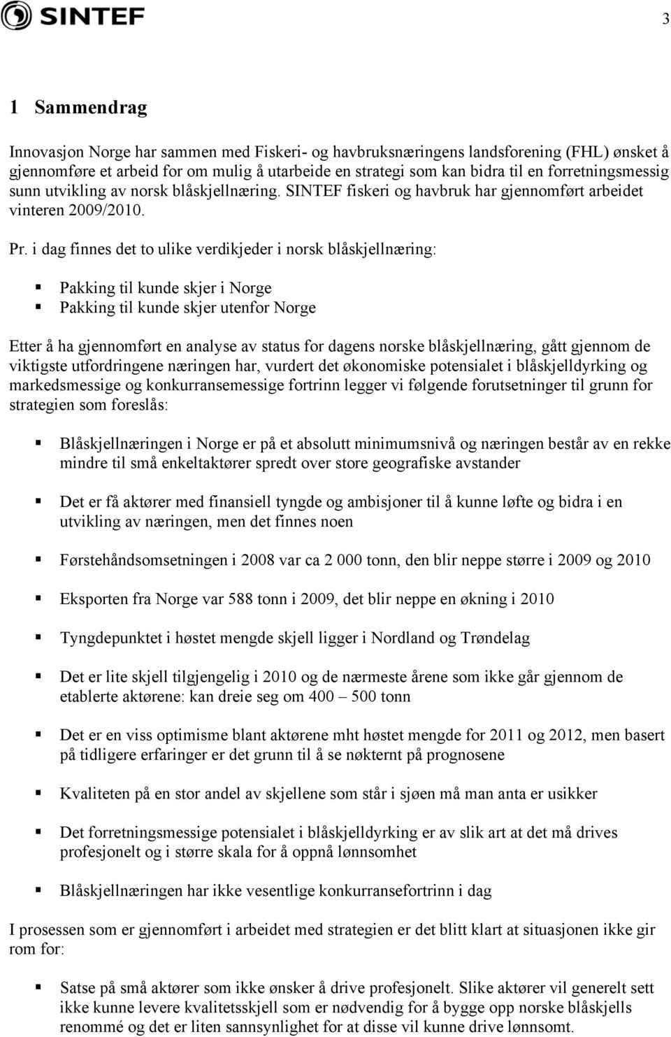 i dag finnes det to ulike verdikjeder i norsk blåskjellnæring: Pakking til kunde skjer i Norge Pakking til kunde skjer utenfor Norge Etter å ha gjennomført en analyse av status for dagens norske