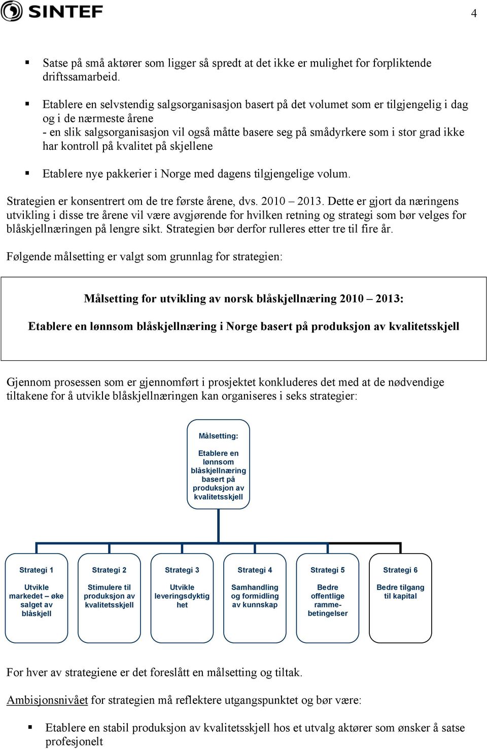 ikke har kontroll på kvalitet på skjellene Etablere nye pakkerier i Norge med dagens tilgjengelige volum. Strategien er konsentrert om de tre første årene, dvs. 2010 2013.