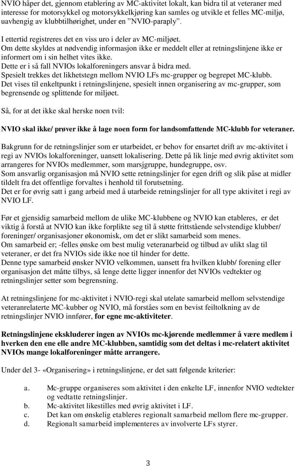 Om dette skyldes at nødvendig informasjon ikke er meddelt eller at retningslinjene ikke er informert om i sin helhet vites ikke. Dette er i så fall NVIOs lokalforeningers ansvar å bidra med.