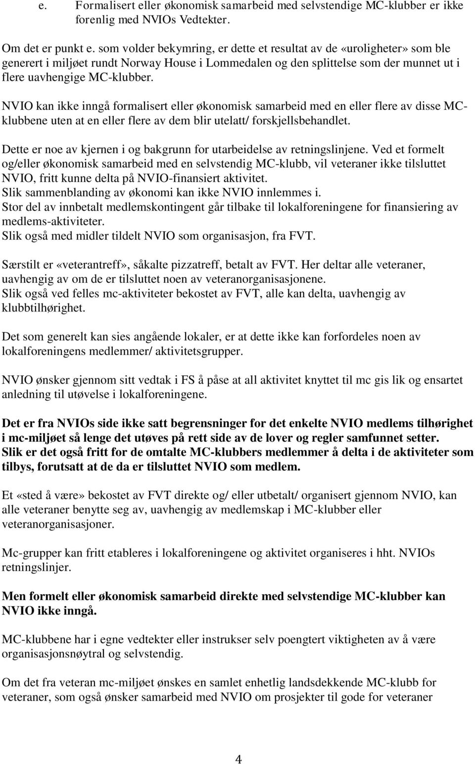 NVIO kan ikke inngå formalisert eller økonomisk samarbeid med en eller flere av disse MCklubbene uten at en eller flere av dem blir utelatt/ forskjellsbehandlet.