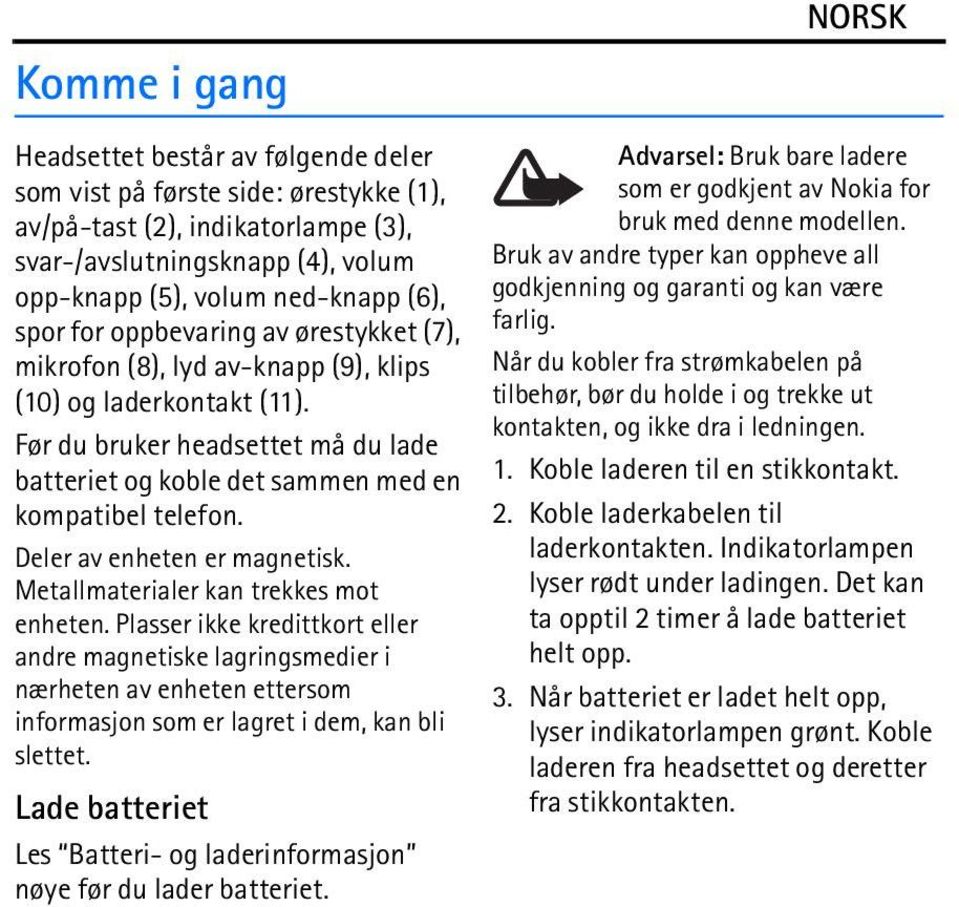 Deler av enheten er magnetisk. Metallmaterialer kan trekkes mot enheten.