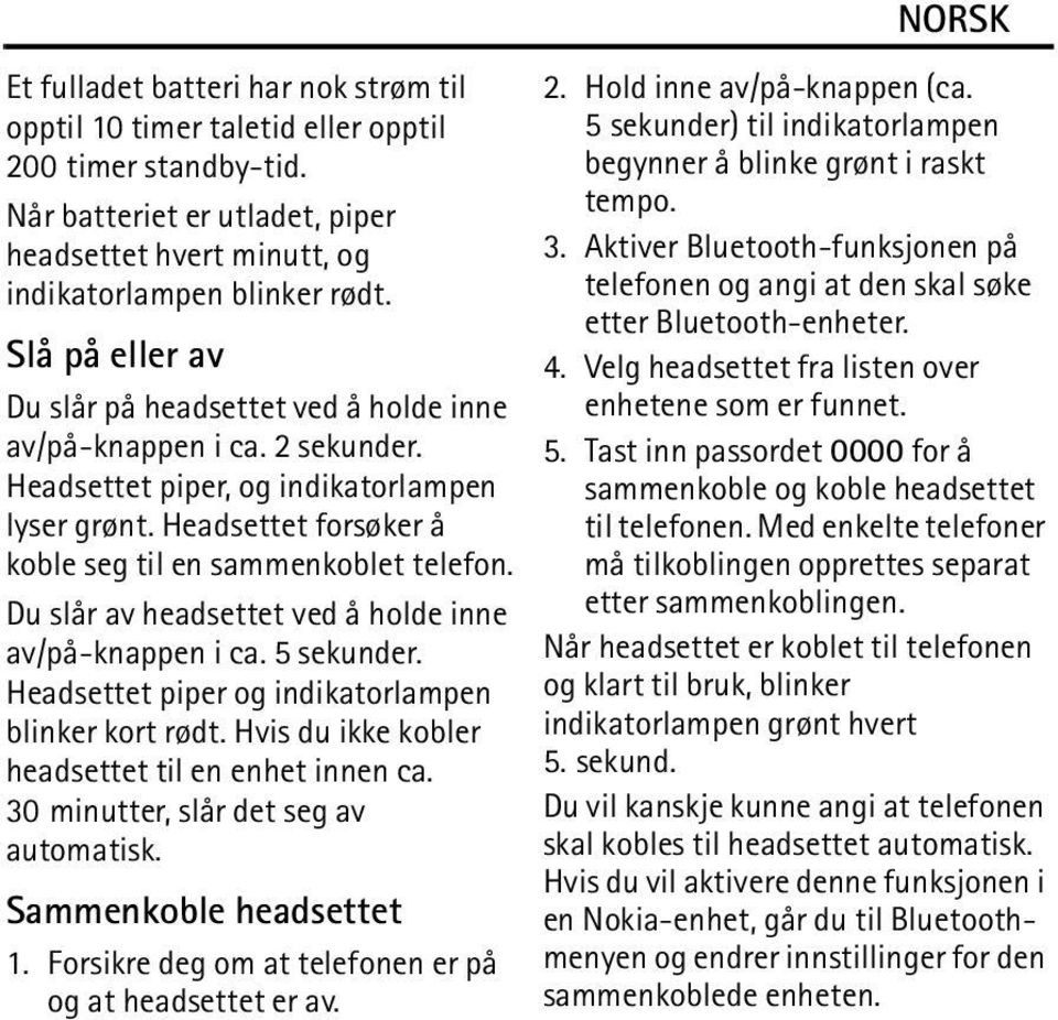 Du slår av headsettet ved å holde inne av/på-knappen i ca. 5 sekunder. Headsettet piper og indikatorlampen blinker kort rødt. Hvis du ikke kobler headsettet til en enhet innen ca.