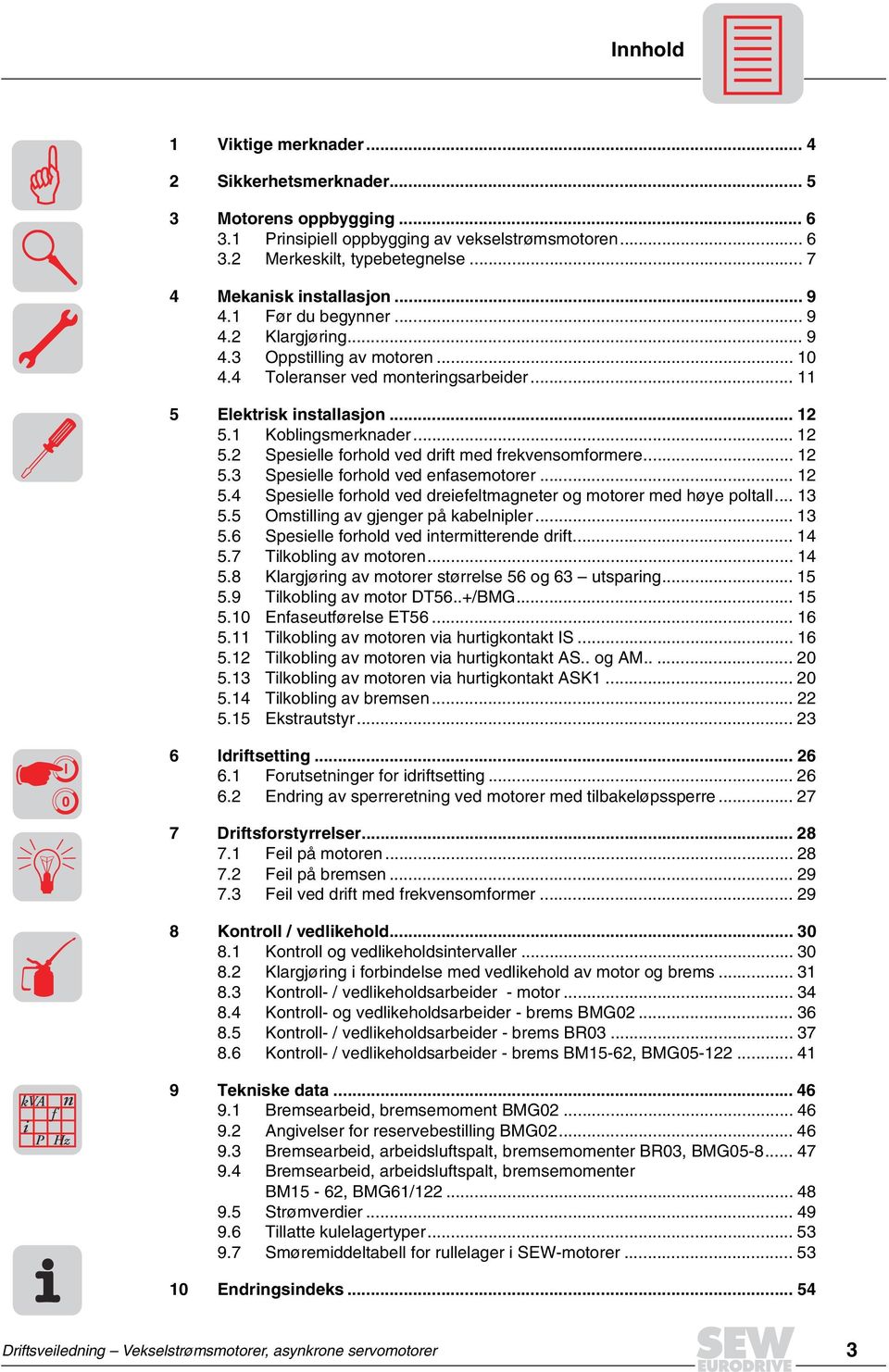 1 Koblingsmerknader... 12 5.2 Spesielle forhold ved drift med frekvensomformere... 12 5.3 Spesielle forhold ved enfasemotorer... 12 5. Spesielle forhold ved dreiefeltmagneter og motorer med høye poltall.