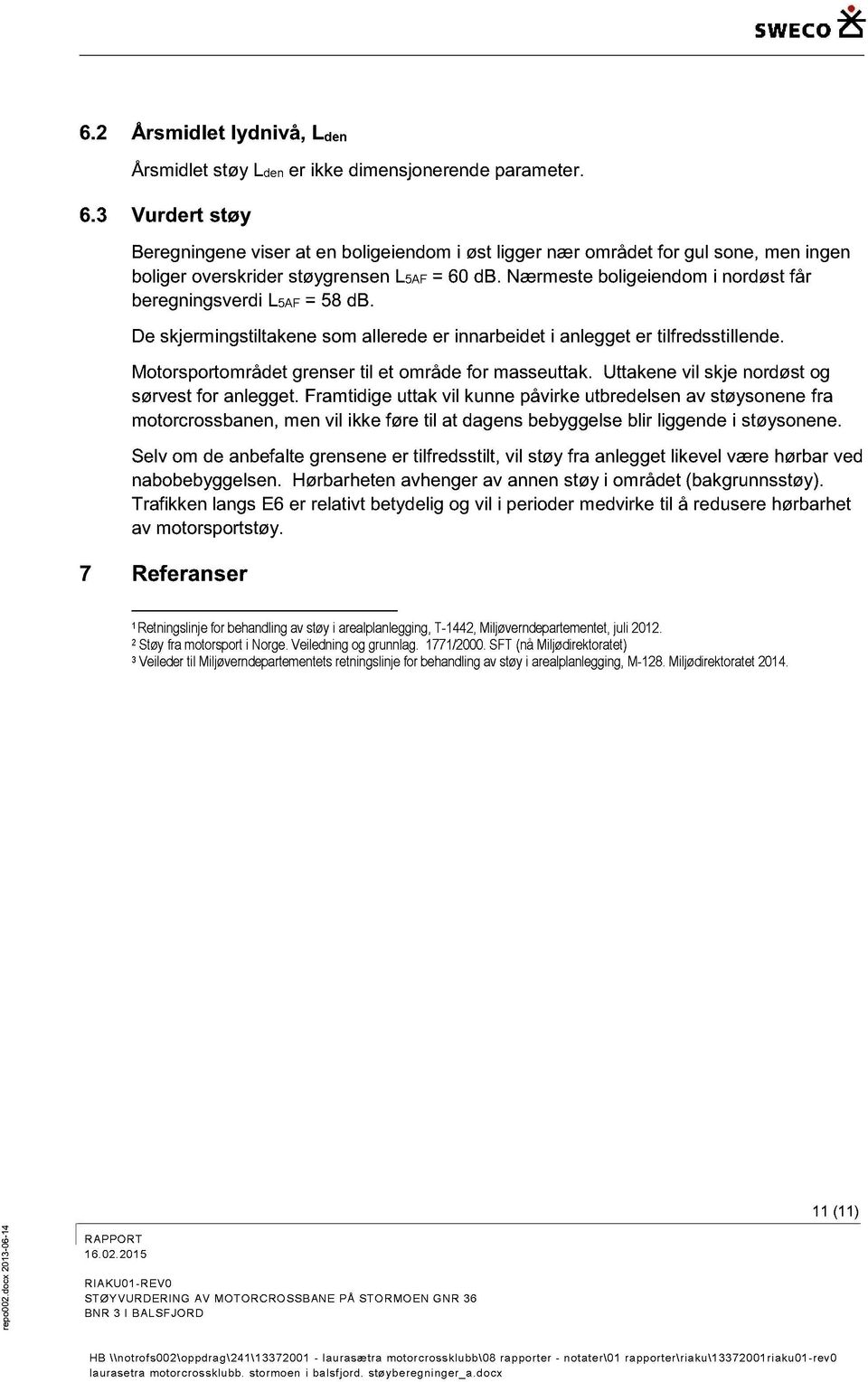 De skjermingstiltakene sm allede er innarbeidet i anlegget er tilfdsstillende. Mtrsrtmrådet gnser til et mråde fr masseuttak. Uttakene vil skje nrdøst g sørvest fr anlegget.