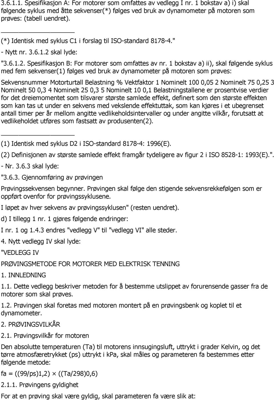 1 bokstav a) ii), skal følgende syklus med fem sekvenser(1) følges ved bruk av dynamometer på motoren som prøves: Sekvensnummer Motorturtall Belastning % Vektfaktor 1 Nominelt 100 0,05 2 Nominelt 75