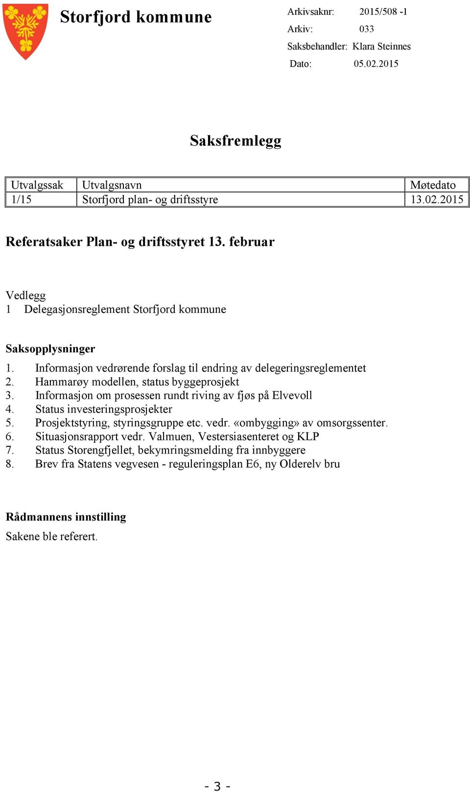 Informasjon om prosessen rundt riving av fjøs på Elvevoll 4. Status investeringsprosjekter 5. Prosjektstyring, styringsgruppe etc. vedr. «ombygging» av omsorgssenter. 6. Situasjonsrapport vedr.