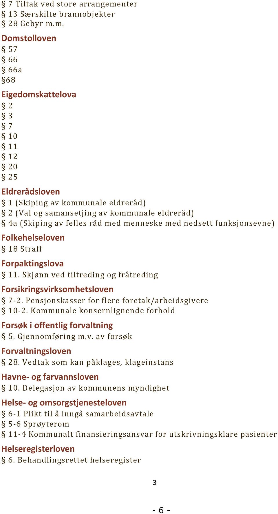 m. Domstolloven 57 66 66a 68 Eigedomskattelova 2 3 7 10 11 12 20 25 Eldrerådsloven 1 (Skiping av kommunale eldreråd) 2 (Val og samansetjing av kommunale eldreråd) 4a (Skiping av felles råd med