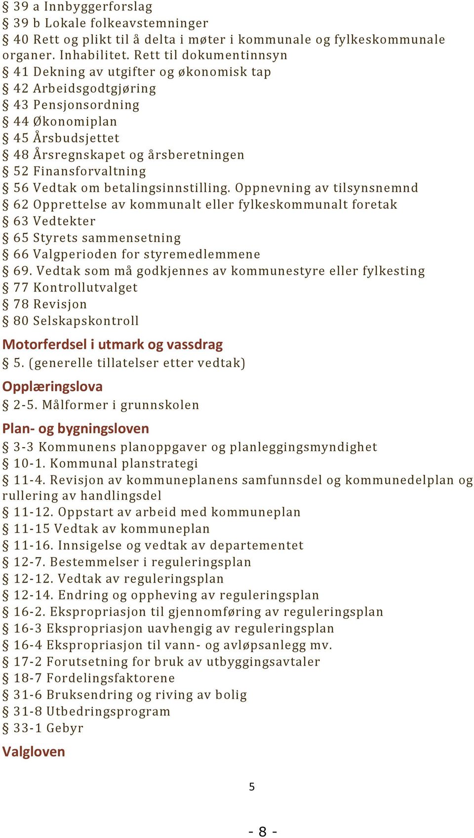 Vedtak om betalingsinnstilling. Oppnevning av tilsynsnemnd 62 Opprettelse av kommunalt eller fylkeskommunalt foretak 63 Vedtekter 65 Styrets sammensetning 66 Valgperioden for styremedlemmene 69.