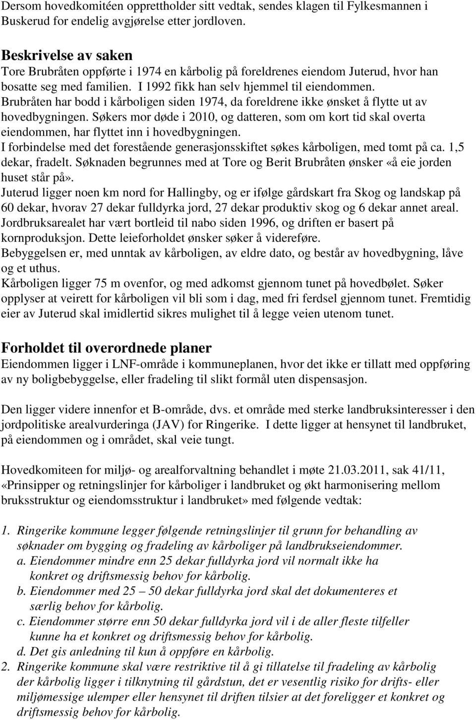 Brubråten har bodd i kårboligen siden 1974, da foreldrene ikke ønsket å flytte ut av hovedbygningen.