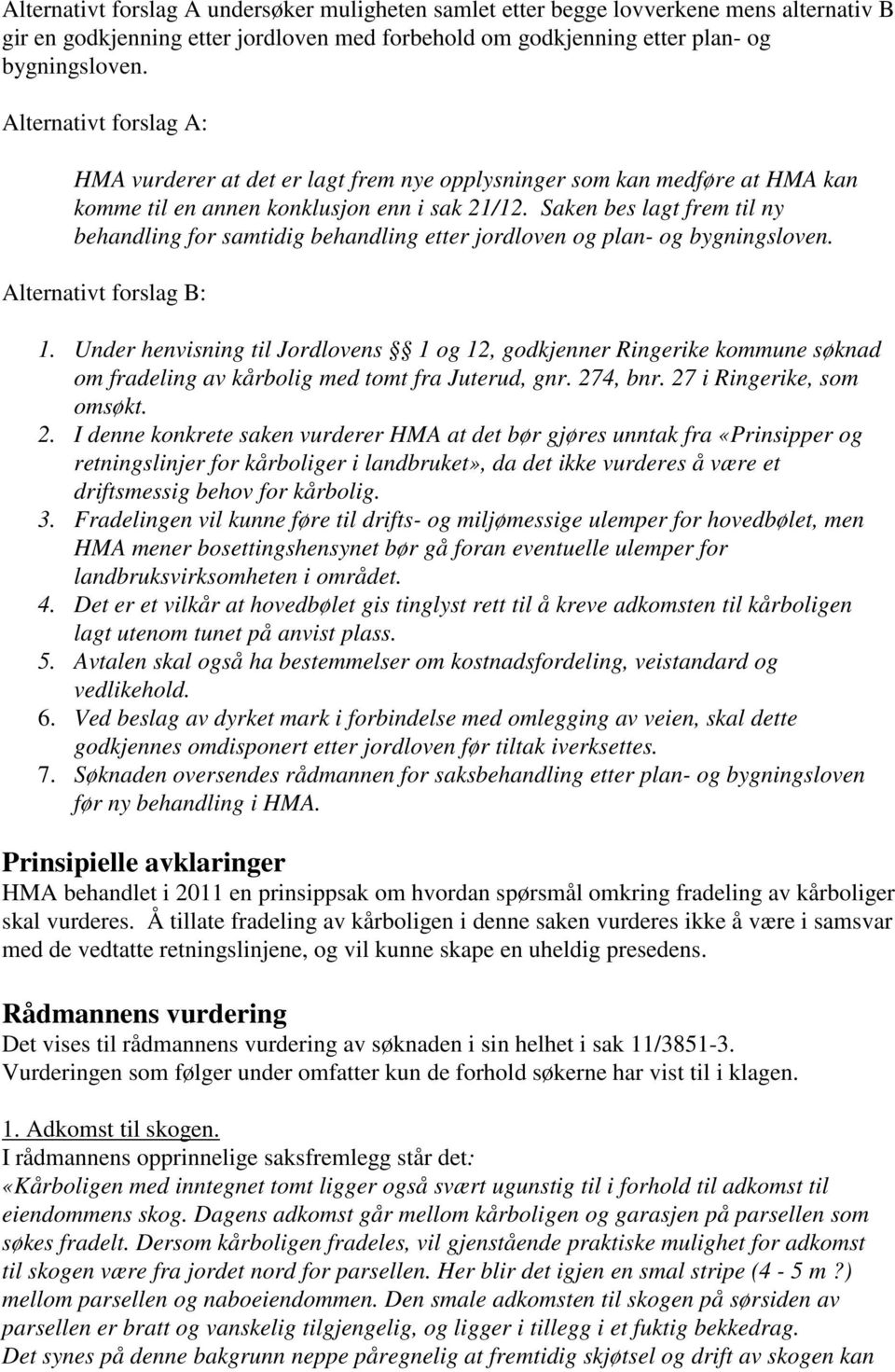 Saken bes lagt frem til ny behandling for samtidig behandling etter jordloven og plan- og bygningsloven. Alternativt forslag B: 1.