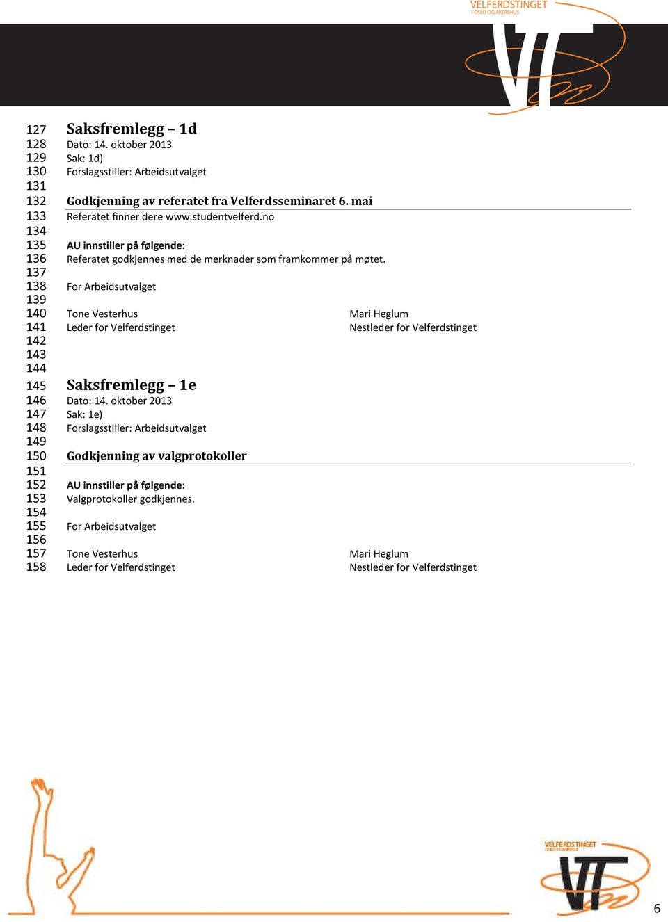 no AU innstiller på følgende: Referatet godkjennes med de merknader som framkommer på møtet.