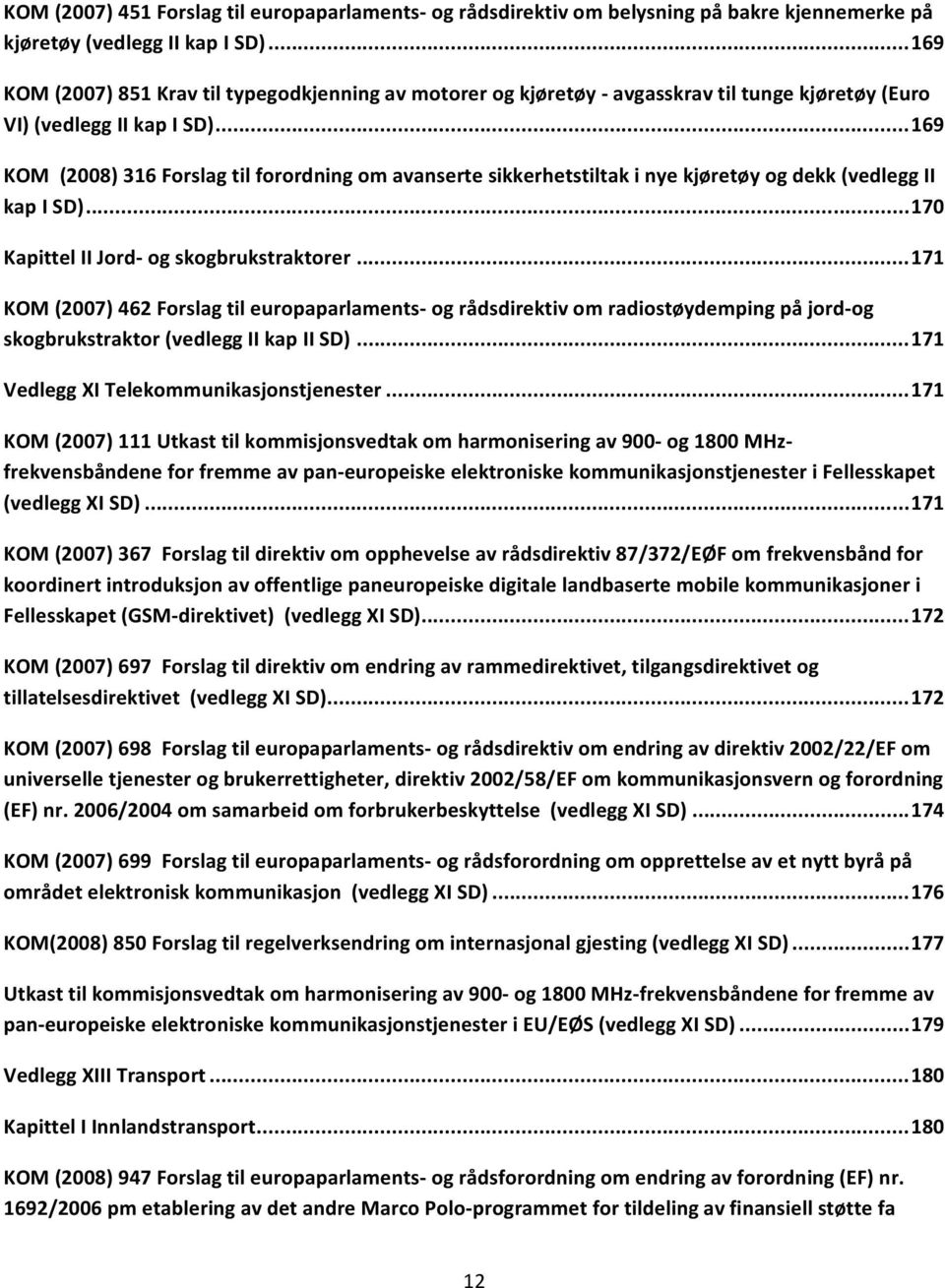 .. 169 KOM (2008) 316 Forslag til forordning om avanserte sikkerhetstiltak i nye kjøretøy og dekk (vedlegg II kap I SD)... 170 Kapittel II Jord og skogbrukstraktorer.