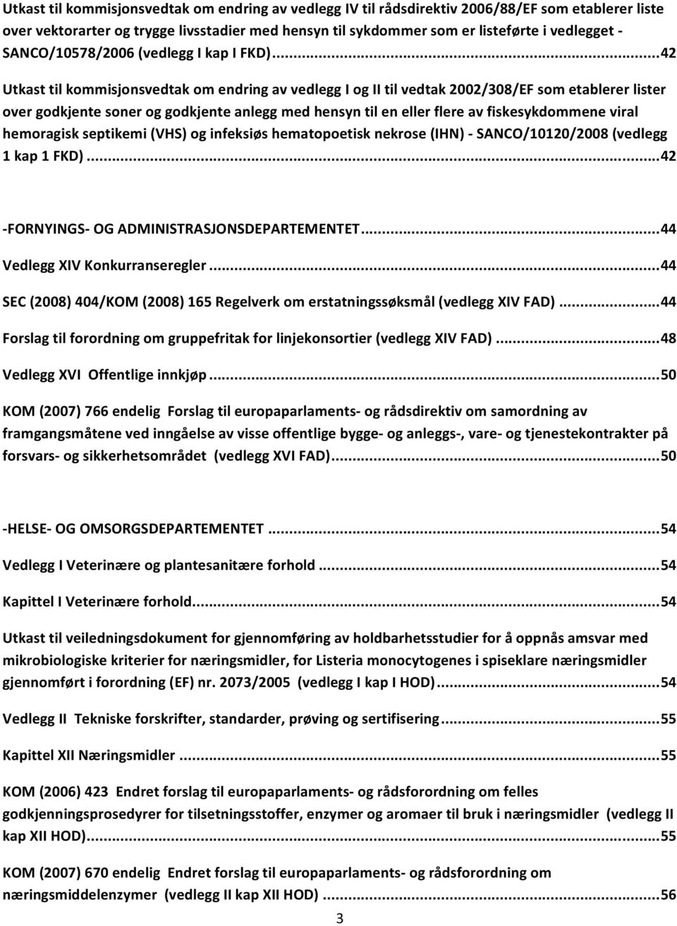 .. 42 Utkast til kommisjonsvedtak om endring av vedlegg I og II til vedtak 2002/308/EF som etablerer lister over godkjente soner og godkjente anlegg med hensyn til en eller flere av fiskesykdommene