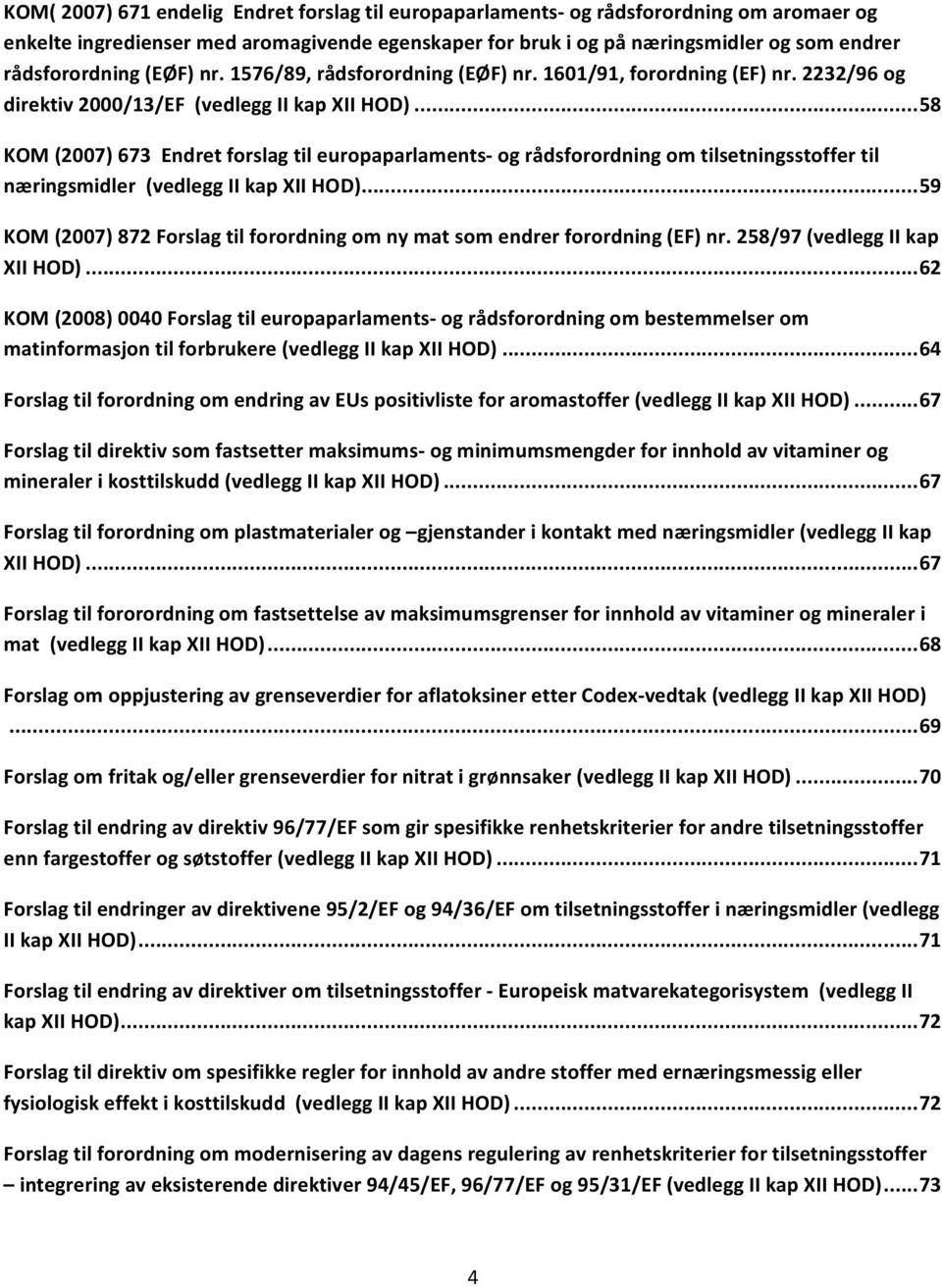 .. 58 KOM (2007) 673 Endret forslag til europaparlaments og rådsforordning om tilsetningsstoffer til næringsmidler (vedlegg II kap XII HOD).