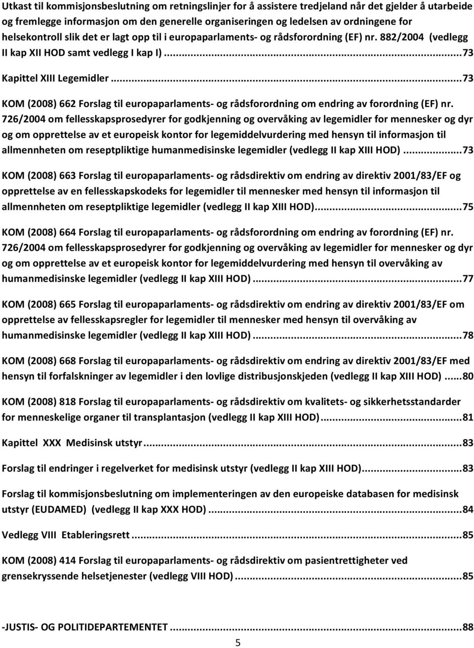 .. 73 KOM (2008) 662 Forslag til europaparlaments og rådsforordning om endring av forordning (EF) nr.