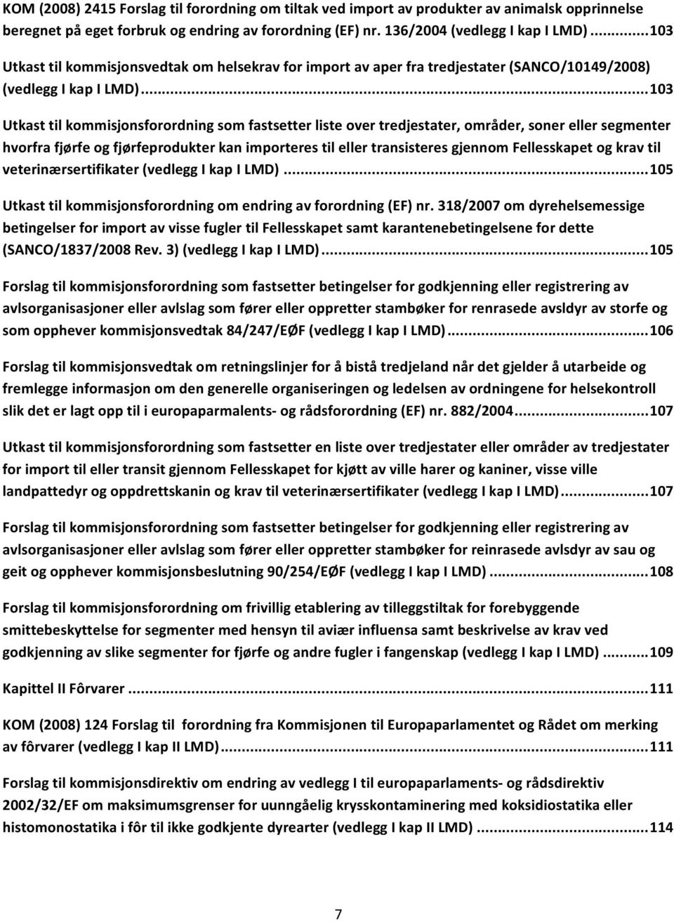 .. 103 Utkast til kommisjonsforordning som fastsetter liste over tredjestater, områder, soner eller segmenter hvorfra fjørfe og fjørfeprodukter kan importeres til eller transisteres gjennom