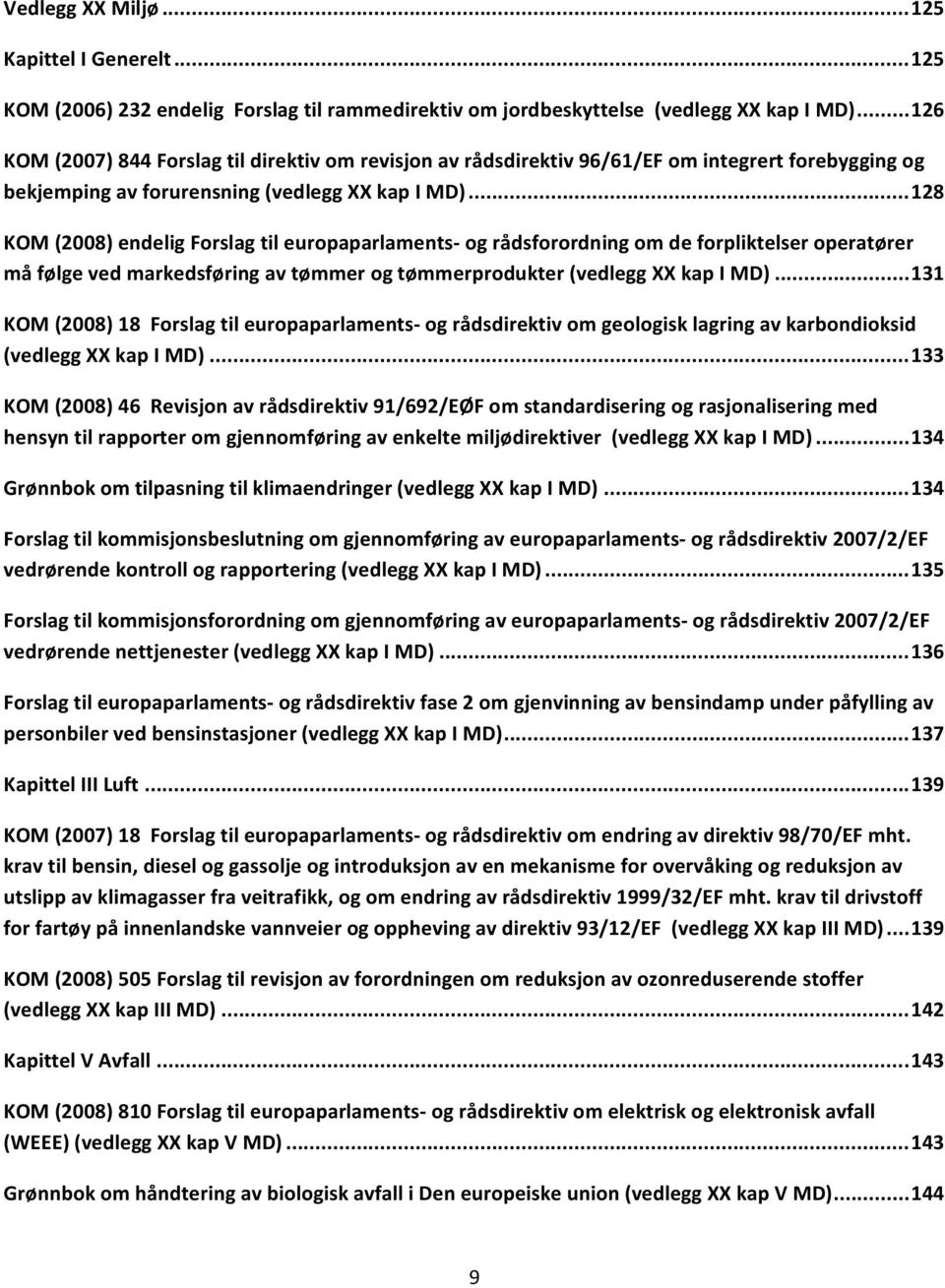 .. 128 KOM (2008) endelig Forslag til europaparlaments og rådsforordning om de forpliktelser operatører må følge ved markedsføring av tømmer og tømmerprodukter (vedlegg XX kap I MD).