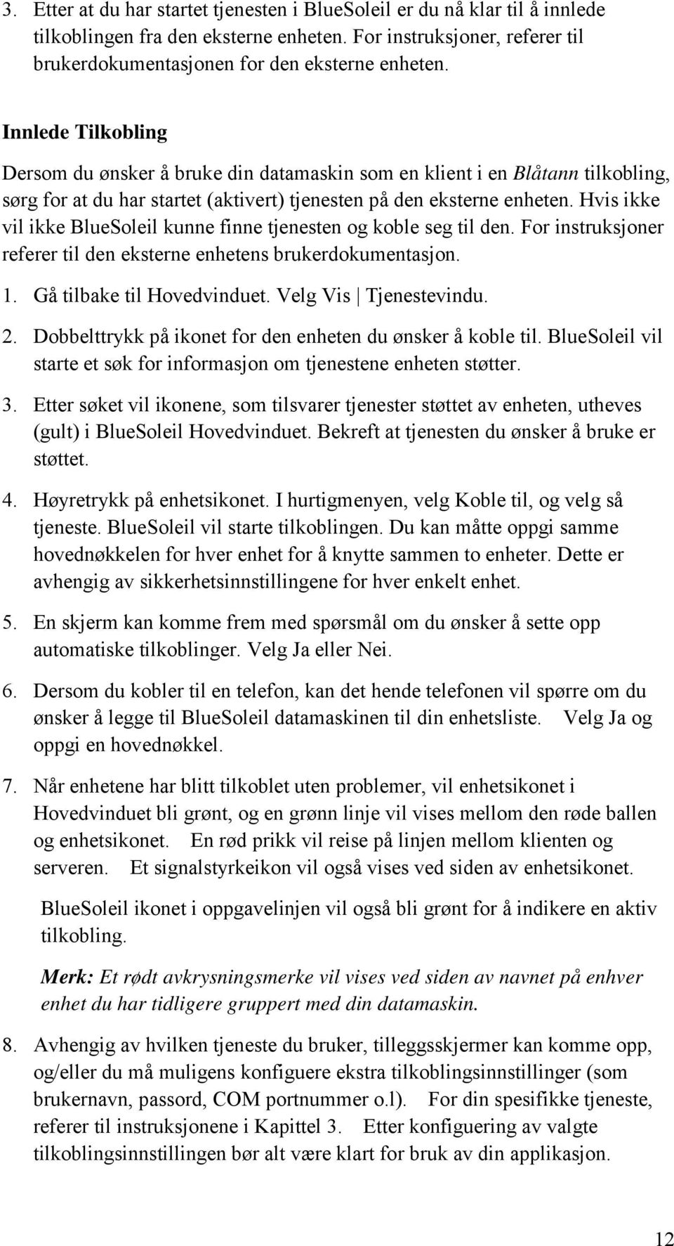 Hvis ikke vil ikke BlueSoleil kunne finne tjenesten og koble seg til den. For instruksjoner referer til den eksterne enhetens brukerdokumentasjon. 1. Gå tilbake til Hovedvinduet.