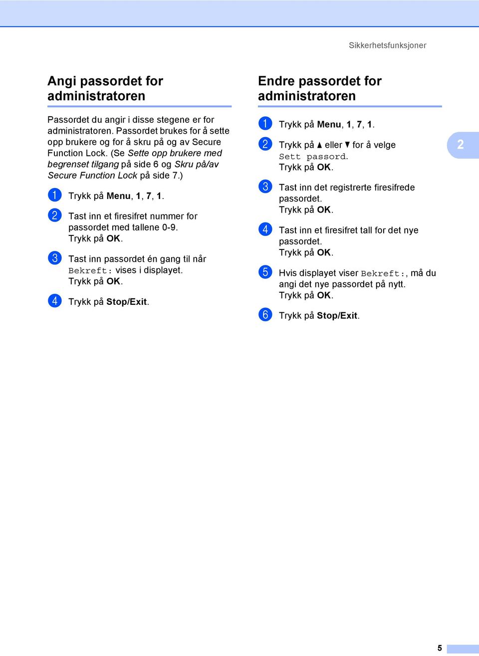 ) a Trykk på Menu, 1, 7, 1. b Tast inn et firesifret nummer for passordet med tallene 0-9. c Tast inn passordet én gang til når Bekreft: vises i displayet. d Trykk på Stop/Exit.