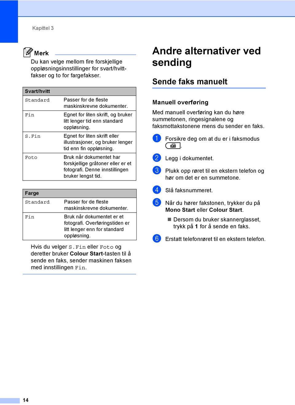 Egnet for liten skrift, og bruker litt lenger tid enn standard oppløsning. Egnet for liten skrift eller illustrasjoner, og bruker lenger tid enn fin oppløsning.