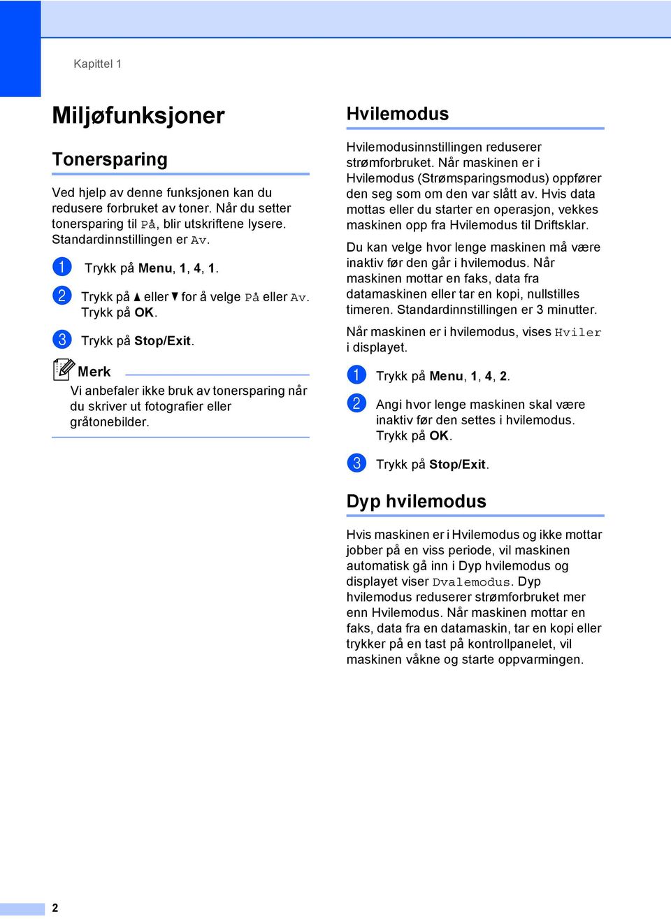 Hvilemodus 1 Hvilemodusinnstillingen reduserer strømforbruket. Når maskinen er i Hvilemodus (Strømsparingsmodus) oppfører den seg som om den var slått av.