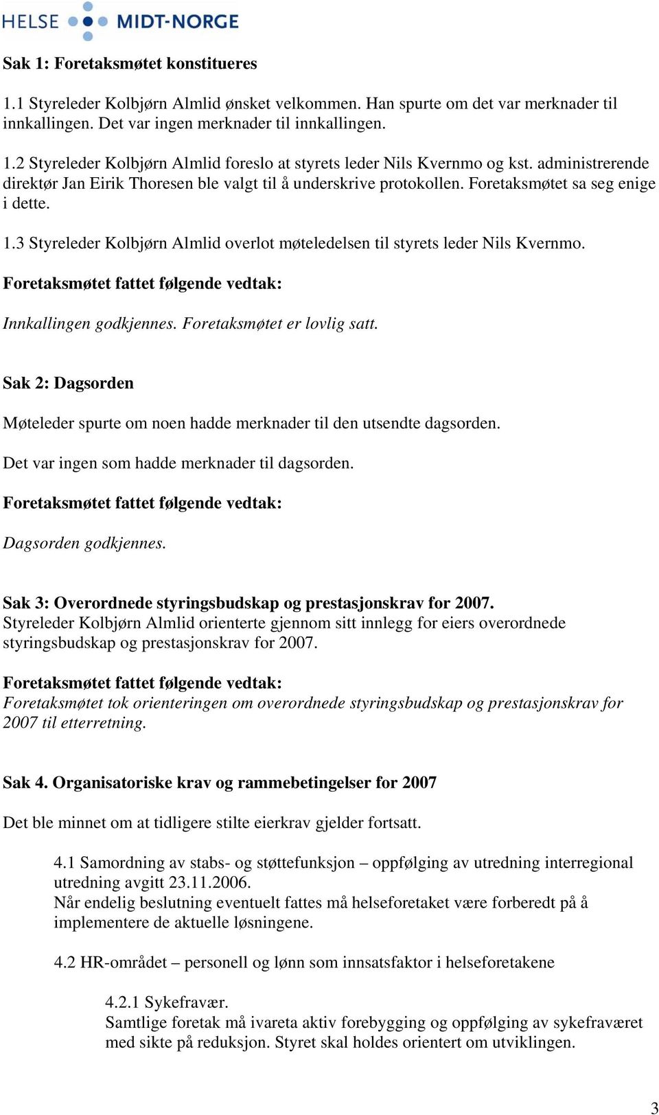 3 Styreleder Kolbjørn Almlid overlot møteledelsen til styrets leder Nils Kvernmo. Innkallingen godkjennes. Foretaksmøtet er lovlig satt.