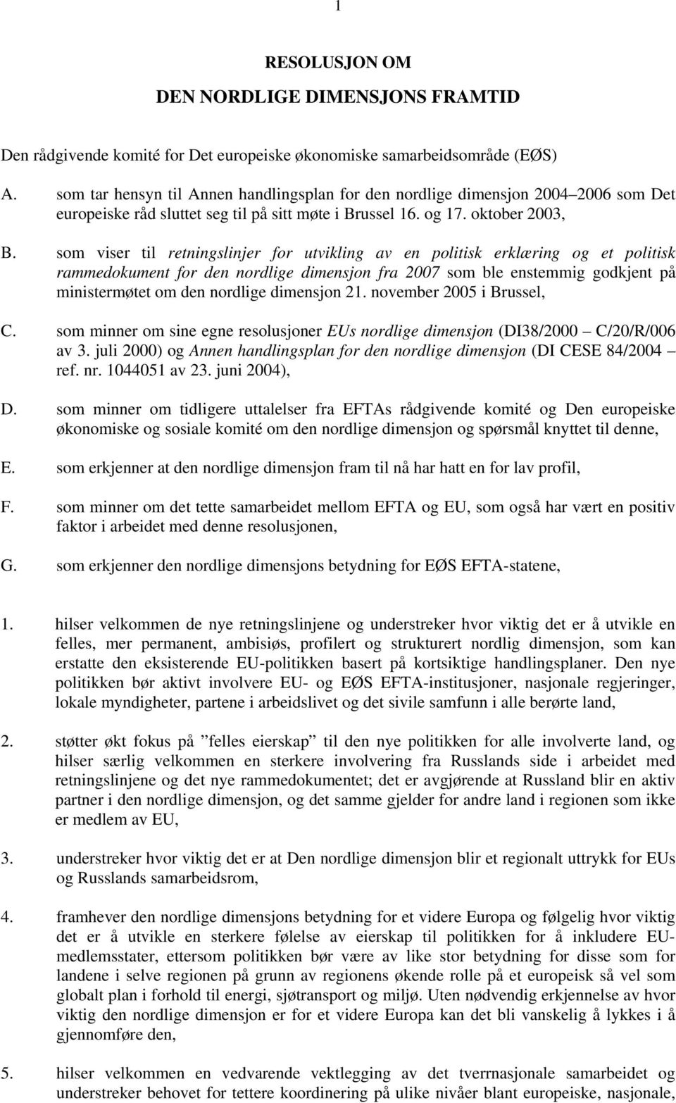 som viser til retningslinjer for utvikling av en politisk erklæring og et politisk rammedokument for den nordlige dimensjon fra 2007 som ble enstemmig godkjent på ministermøtet om den nordlige