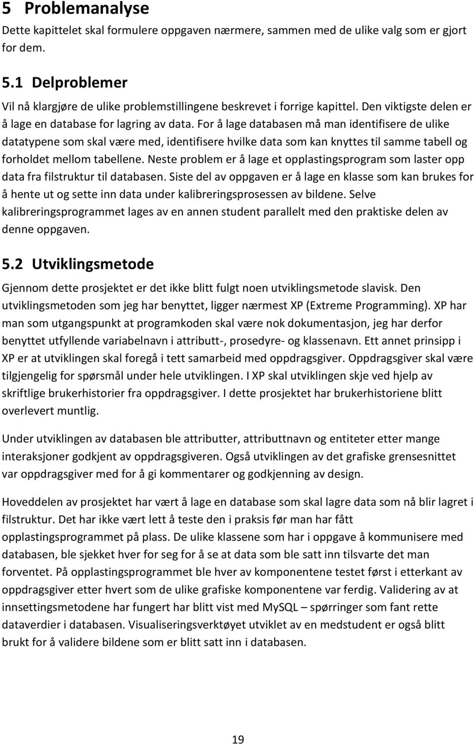 For å lage databasen må man identifisere de ulike datatypene som skal være med, identifisere hvilke data som kan knyttes til samme tabell og forholdet mellom tabellene.