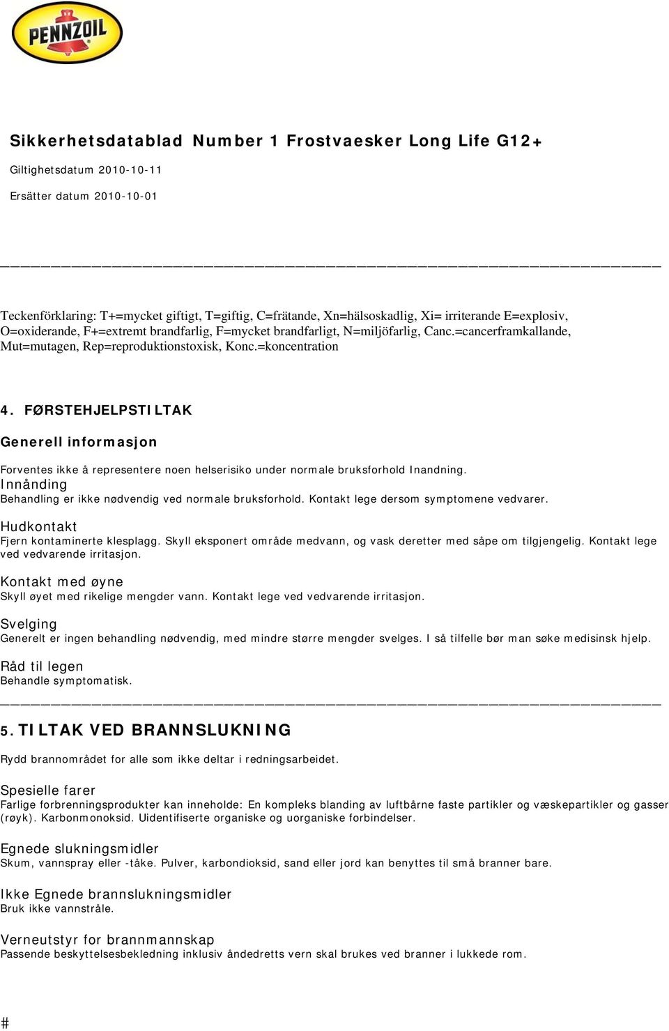 FØRSTEHJELPSTILTAK Generell informasjon Forventes ikke å representere noen helserisiko under normale bruksforhold Inandning. Innånding Behandling er ikke nødvendig ved normale bruksforhold.