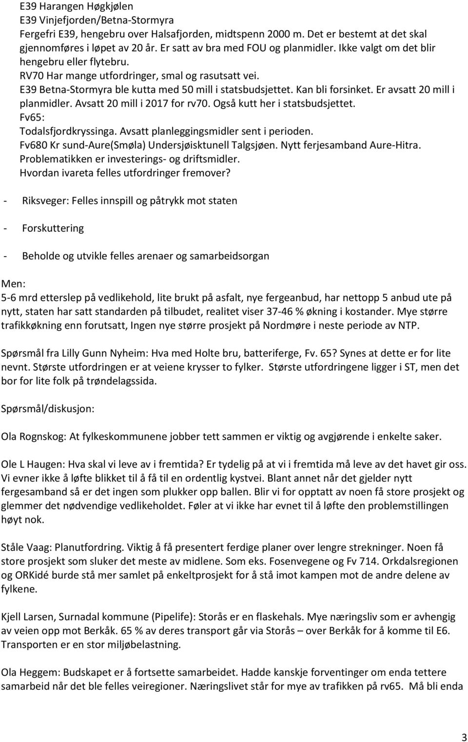 Kan bli forsinket. Er avsatt 20 mill i planmidler. Avsatt 20 mill i 2017 for rv70. Også kutt her i statsbudsjettet. Fv65: Todalsfjordkryssinga. Avsatt planleggingsmidler sent i perioden.