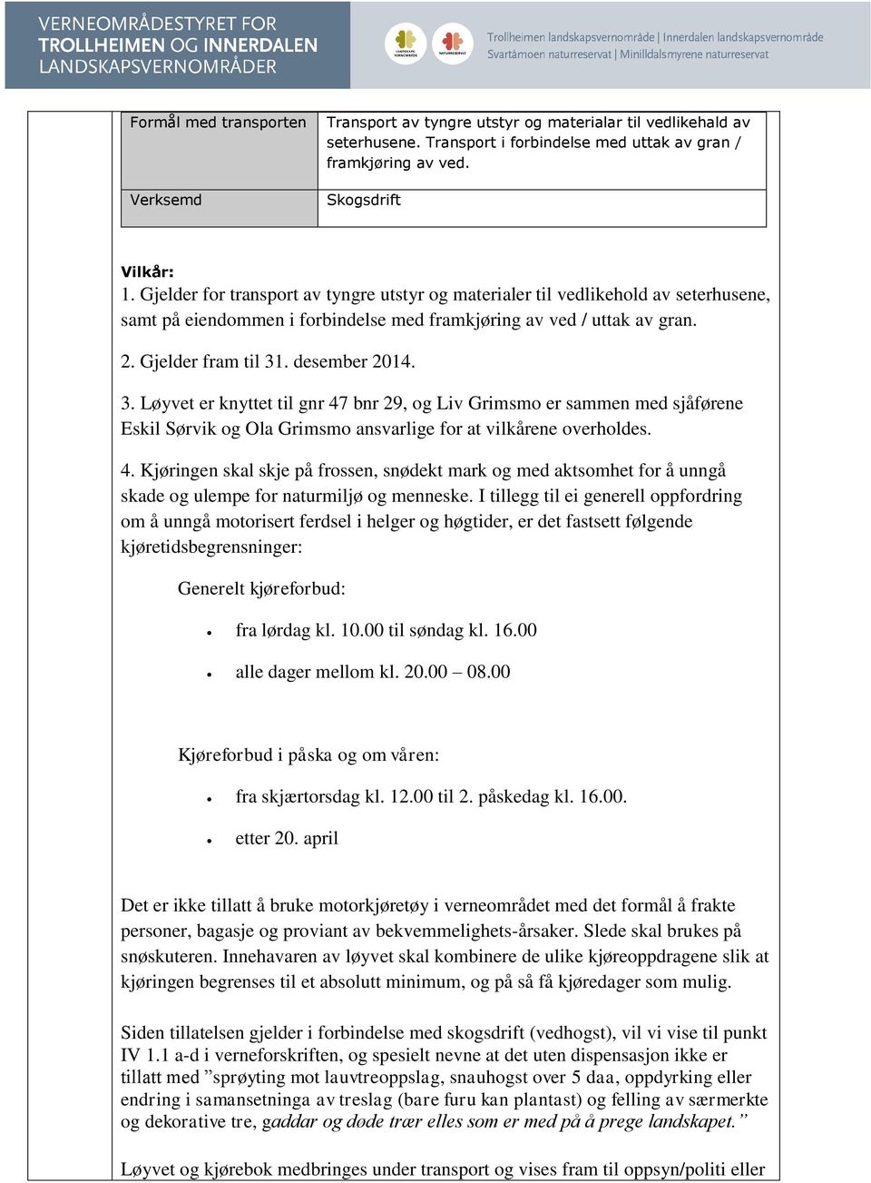 . desember 2014. 3. Løyvet er knyttet til gnr 47 bnr 29, og Liv Grimsmo er sammen med sjåførene Eskil Sørvik og Ola Grimsmo ansvarlige for at vilkårene overholdes. 4. Kjøringen skal skje på frossen, snødekt mark og med aktsomhet for å unngå skade og ulempe for naturmiljø og menneske.