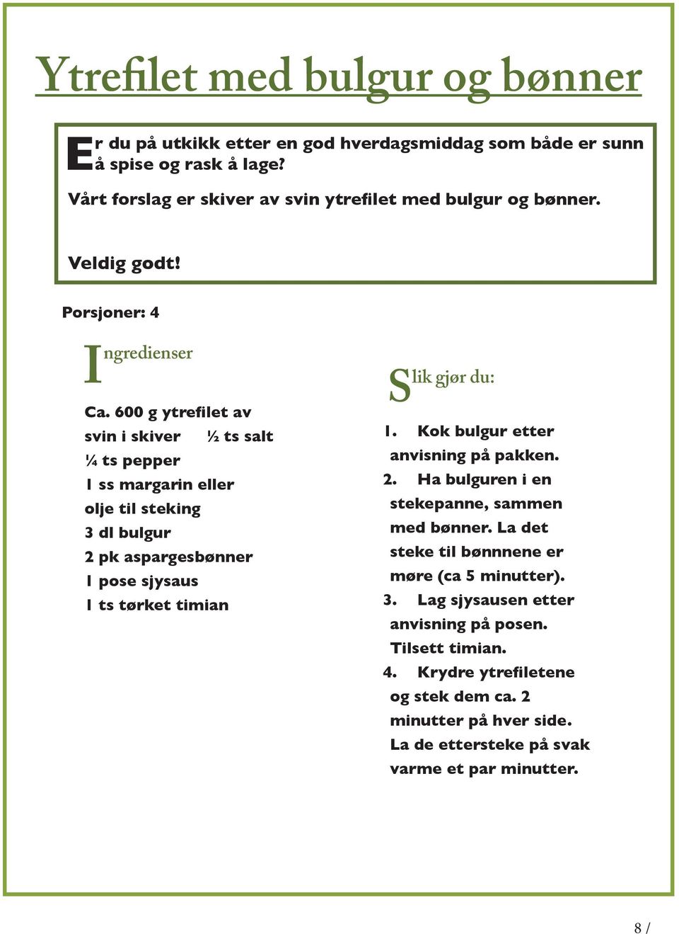 600 g ytrefilet av svin i skiver ½ ts salt ¼ ts pepper 1 ss margarin eller olje til steking 3 dl bulgur 2 pk aspargesbønner 1 pose sjysaus 1 ts tørket timian Slik gjør du: 1.