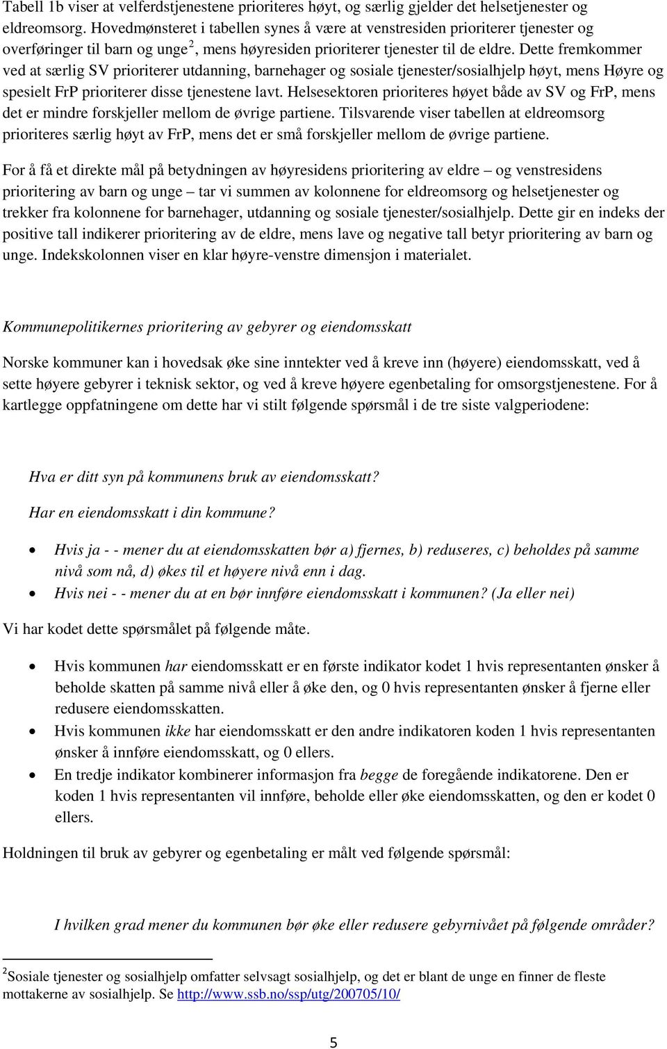 Dette fremkommer ved at særlig SV prioriterer utdanning, barnehager og sosiale tjenester/sosialhjelp høyt, mens Høyre og spesielt FrP prioriterer disse tjenestene lavt.