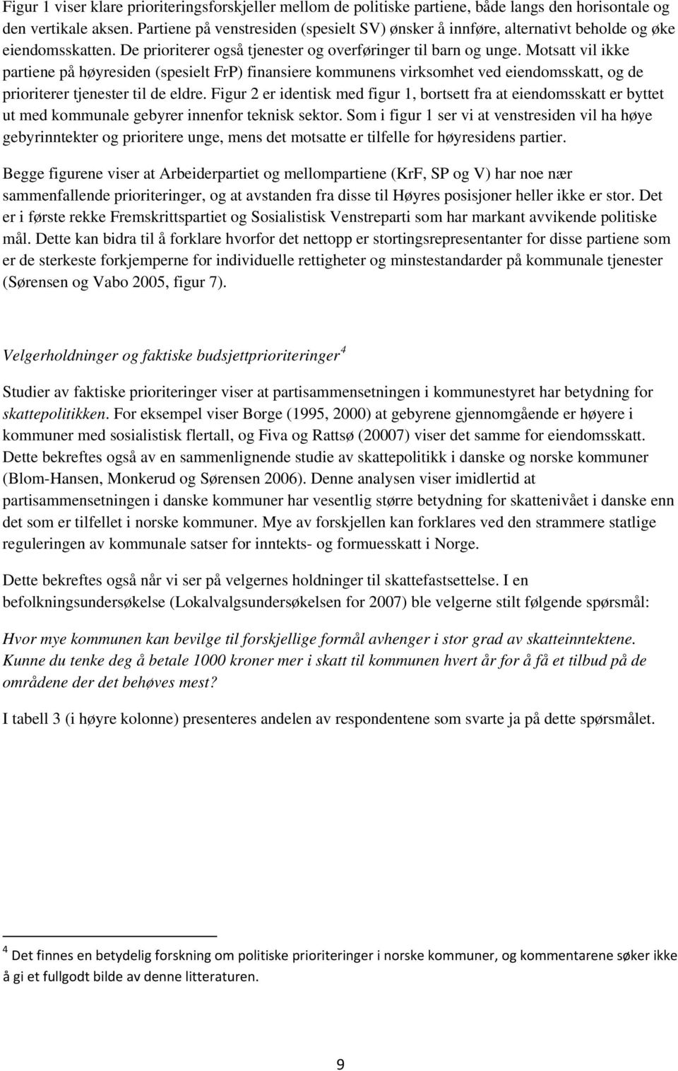 Motsatt vil ikke partiene på høyresiden (spesielt FrP) finansiere kommunens virksomhet ved eiendomsskatt, og de prioriterer tjenester til de eldre.