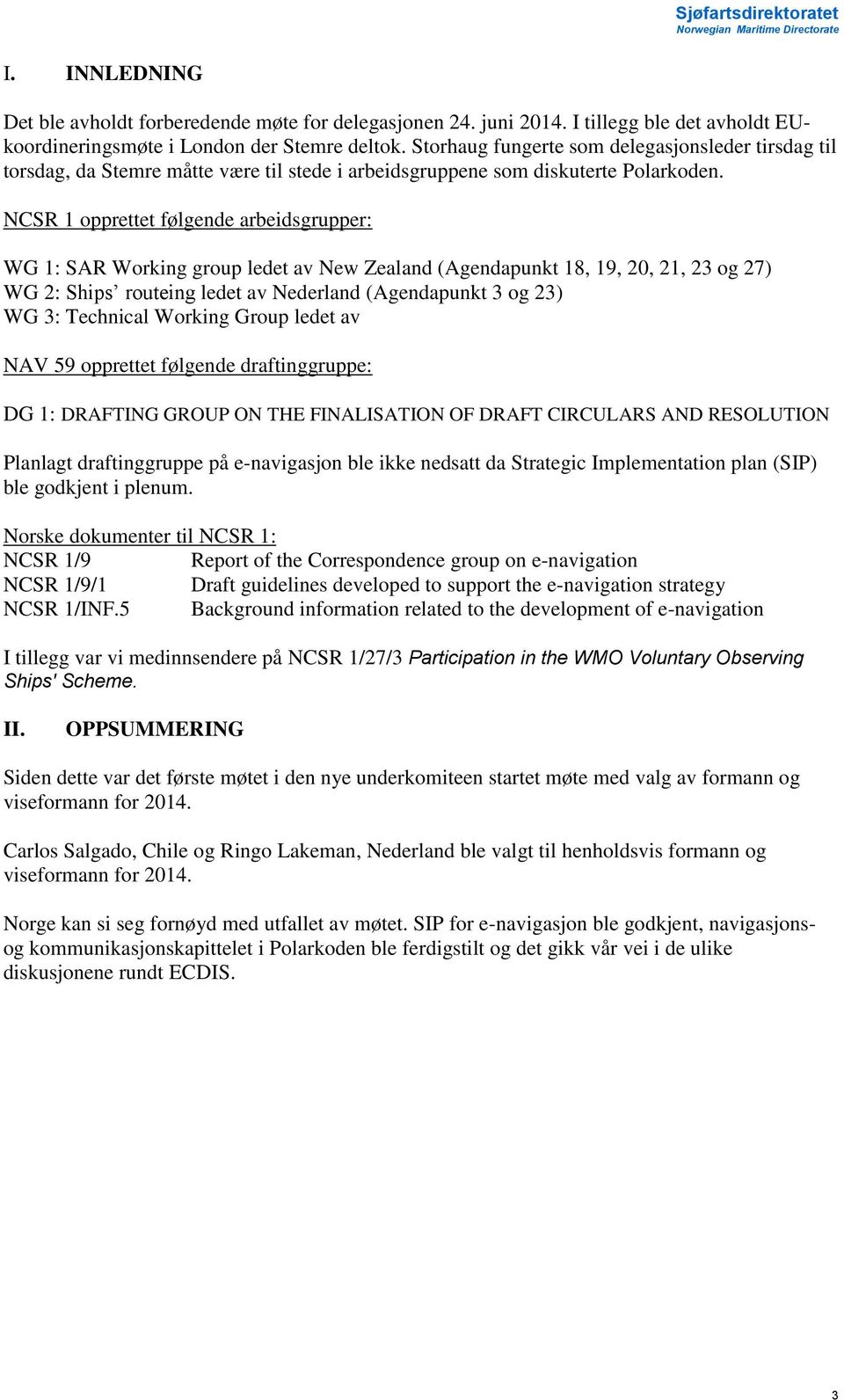 NCSR 1 opprettet følgende arbeidsgrupper: WG 1: SAR Working group ledet av New Zealand (Agendapunkt 18, 19, 20, 21, 23 og 27) WG 2: Ships routeing ledet av Nederland (Agendapunkt 3 og 23) WG 3: