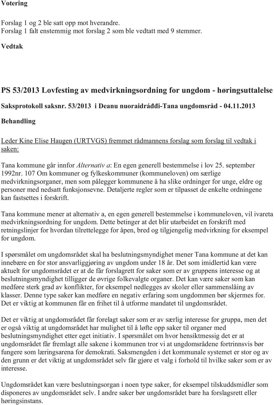 2013 Leder Kine Elise Haugen (URTVGS) fremmet rådmannens forslag som forslag til vedtak i saken: Tana kommune går innfor Alternativ a: En egen generell bestemmelse i lov 25. september 1992nr.