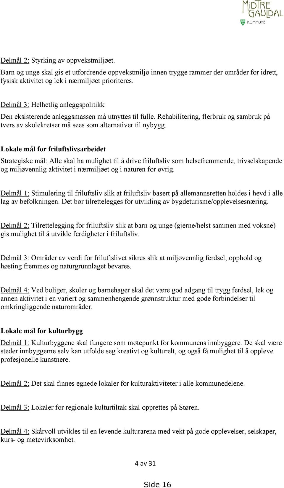 Lokale mål for friluftslivsarbeidet Strategiske mål: Alle skal ha mulighet til å drive friluftsliv som helsefremmende, trivselskapende og miljøvennlig aktivitet i nærmiljøet og i naturen for øvrig.