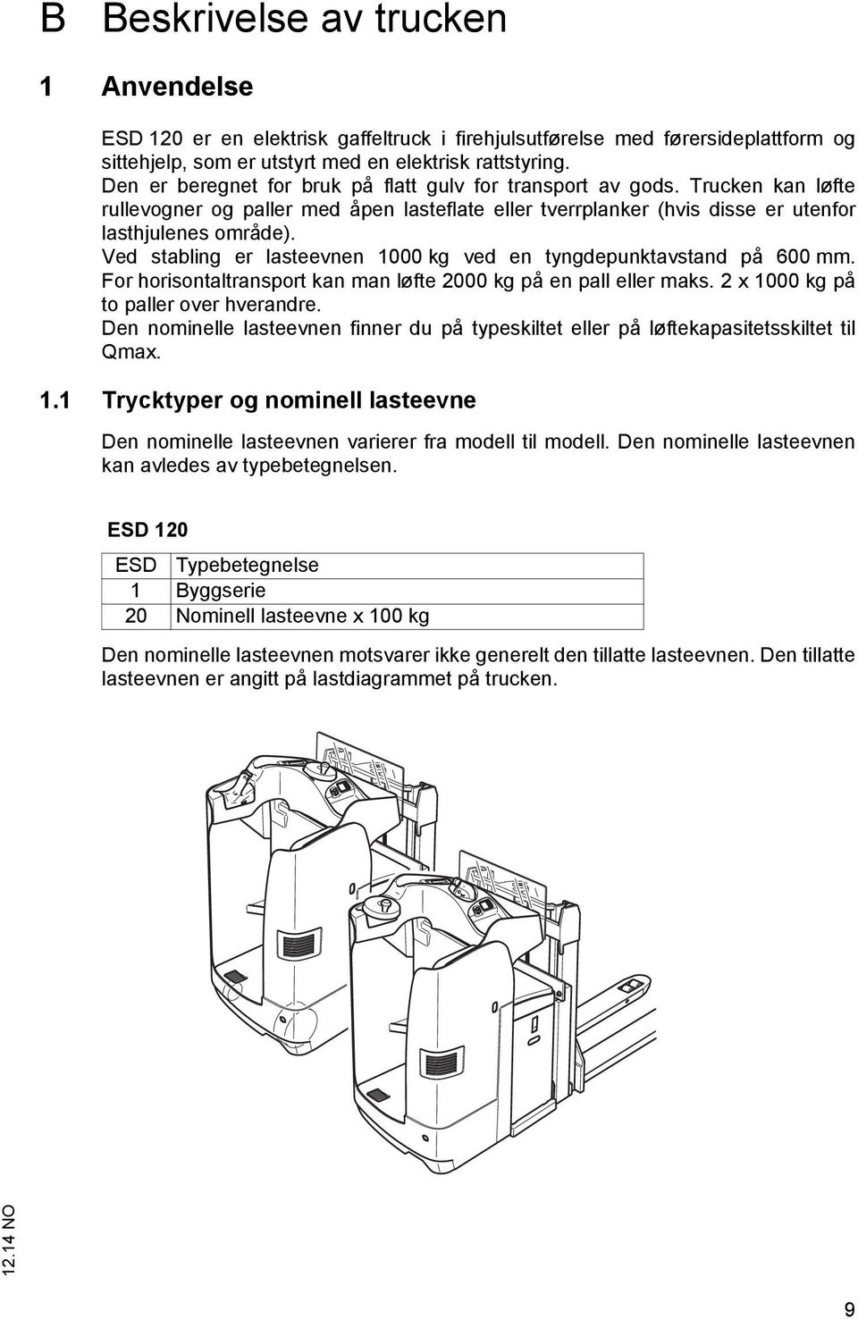 Ved stabling er lasteevnen 1000 kg ved en tyngdepunktavstand på 600 mm. For horisontaltransport kan man løfte 2000 kg på en pall eller maks. 2 x 1000 kg på to paller over hverandre.