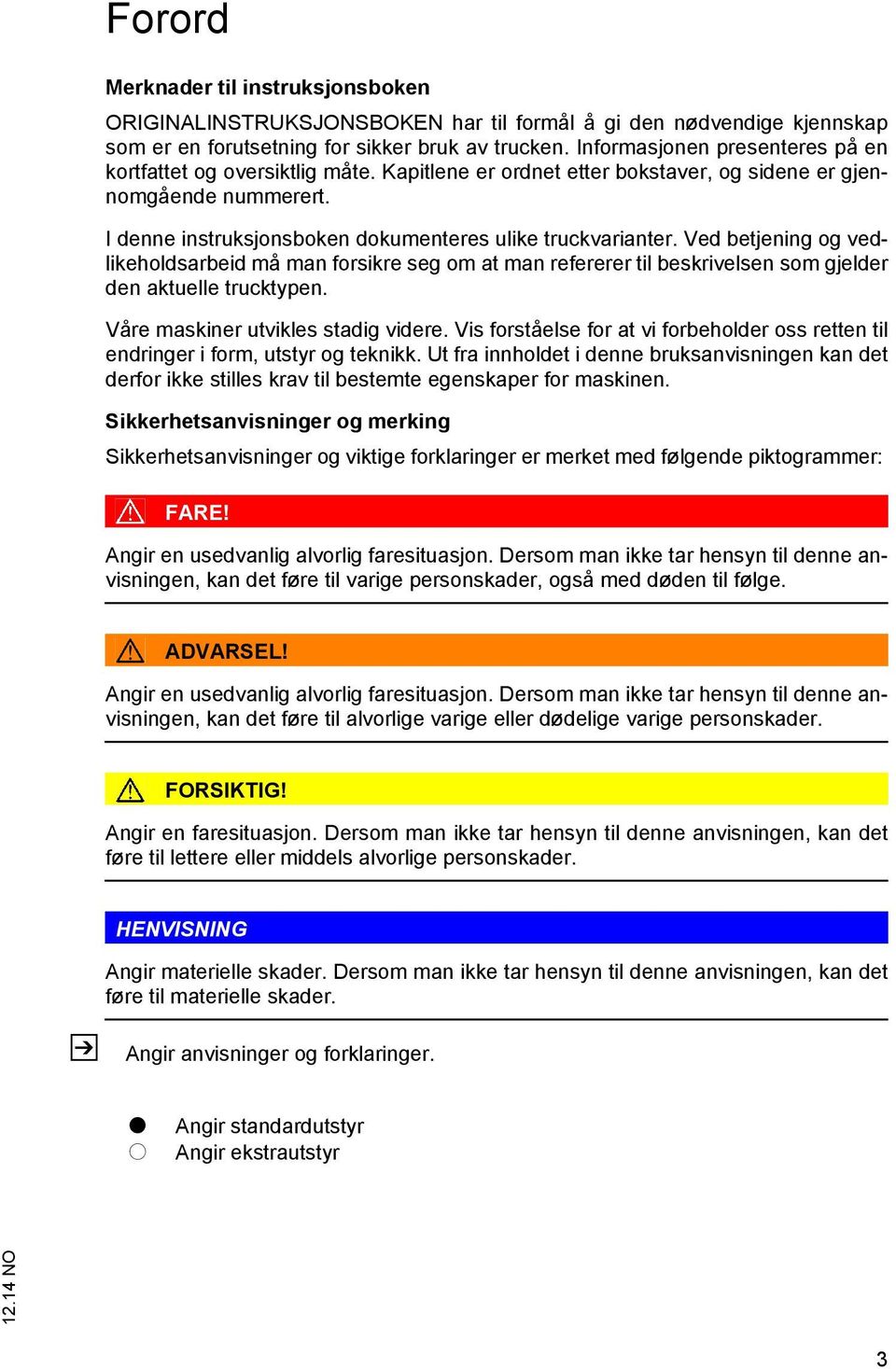 Ved betjening og vedlikeholdsarbeid må man forsikre seg om at man refererer til beskrivelsen som gjelder den aktuelle trucktypen. Våre maskiner utvikles stadig videre.