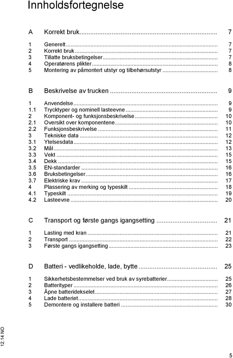 .. 11 3 Tekniske data... 12 3.1 Ytelsesdata... 12 3.2 Mål... 13 3.3 Vekt... 15 3.4 Dekk... 15 3.5 EN-standarder... 16 3.6 Bruksbetingelser... 16 3.7 Elektriske krav.