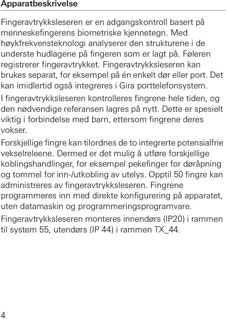 Fingeravtrykksleseren kan brukes separat, for eksempel på én enkelt dør eller port. Det kan imidlertid også integreres i Gira porttelefonsystem.