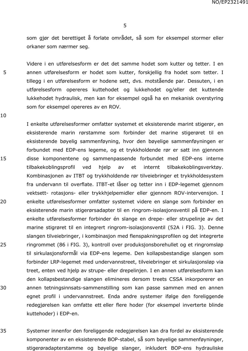 Dessuten, i en utførelsesform opereres kuttehodet og lukkehodet og/eller det kuttende lukkehodet hydraulisk, men kan for eksempel også ha en mekanisk overstyring som for eksempel opereres av en ROV.