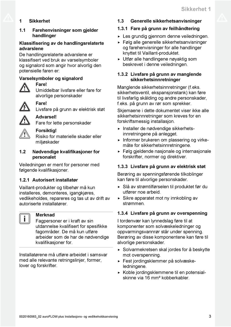 alvorlig den potensielle faren er: Varselsymboler og signalord Fare! Umiddelbar livsfare eller fare for alvorlige personskader Fare! Livsfare på grunn av elektrisk støt Advarsel!