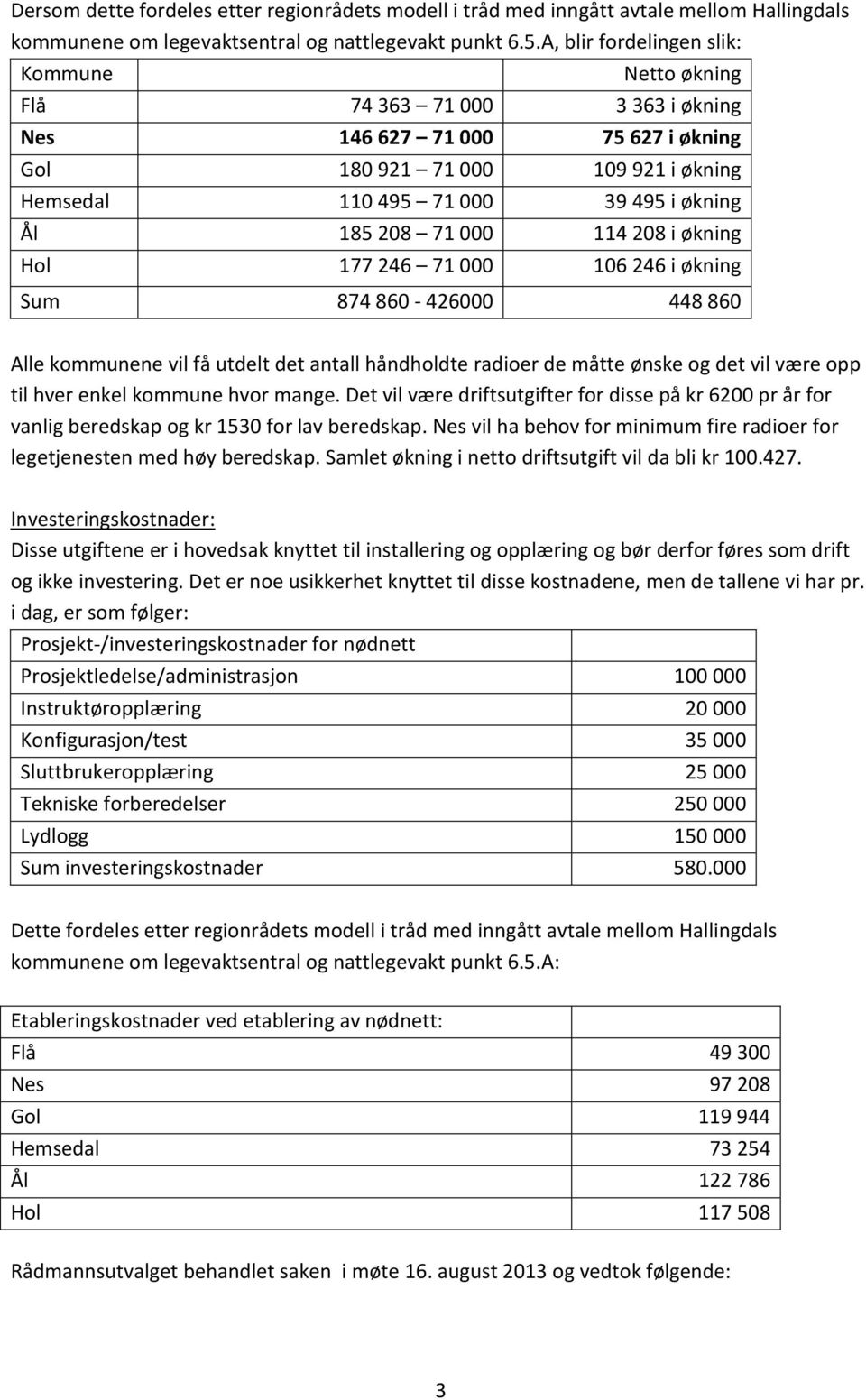 208 71 000 114 208 i økning Hol 177 246 71 000 106 246 i økning Sum 874 860-426000 448 860 Alle kommunene vil få utdelt det antall håndholdte radioer de måtte ønske og det vil være opp til hver enkel