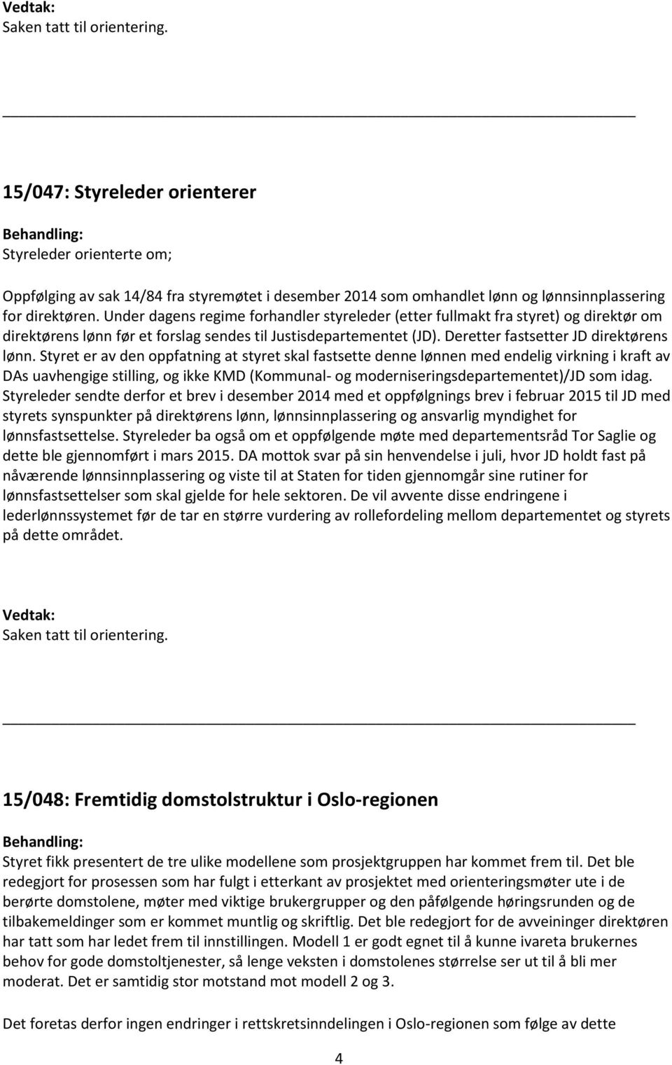 Styret er av den oppfatning at styret skal fastsette denne lønnen med endelig virkning i kraft av DAs uavhengige stilling, og ikke KMD (Kommunal- og moderniseringsdepartementet)/jd som idag.