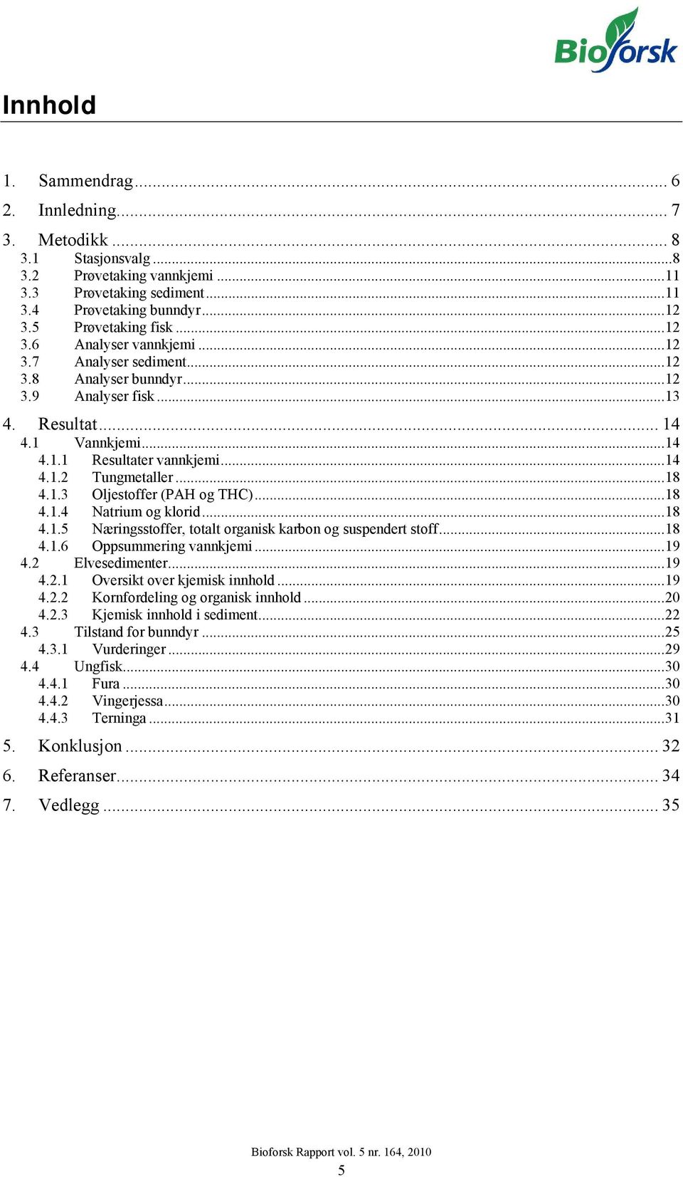 ..18 4.1.4 Natrium og klorid...18 4.1.5 Næringsstoffer, totalt organisk karbon og suspendert stoff...18 4.1.6 Oppsummering vannkjemi...19 4.2 Elvesedimenter...19 4.2.1 Oversikt over kjemisk innhold.