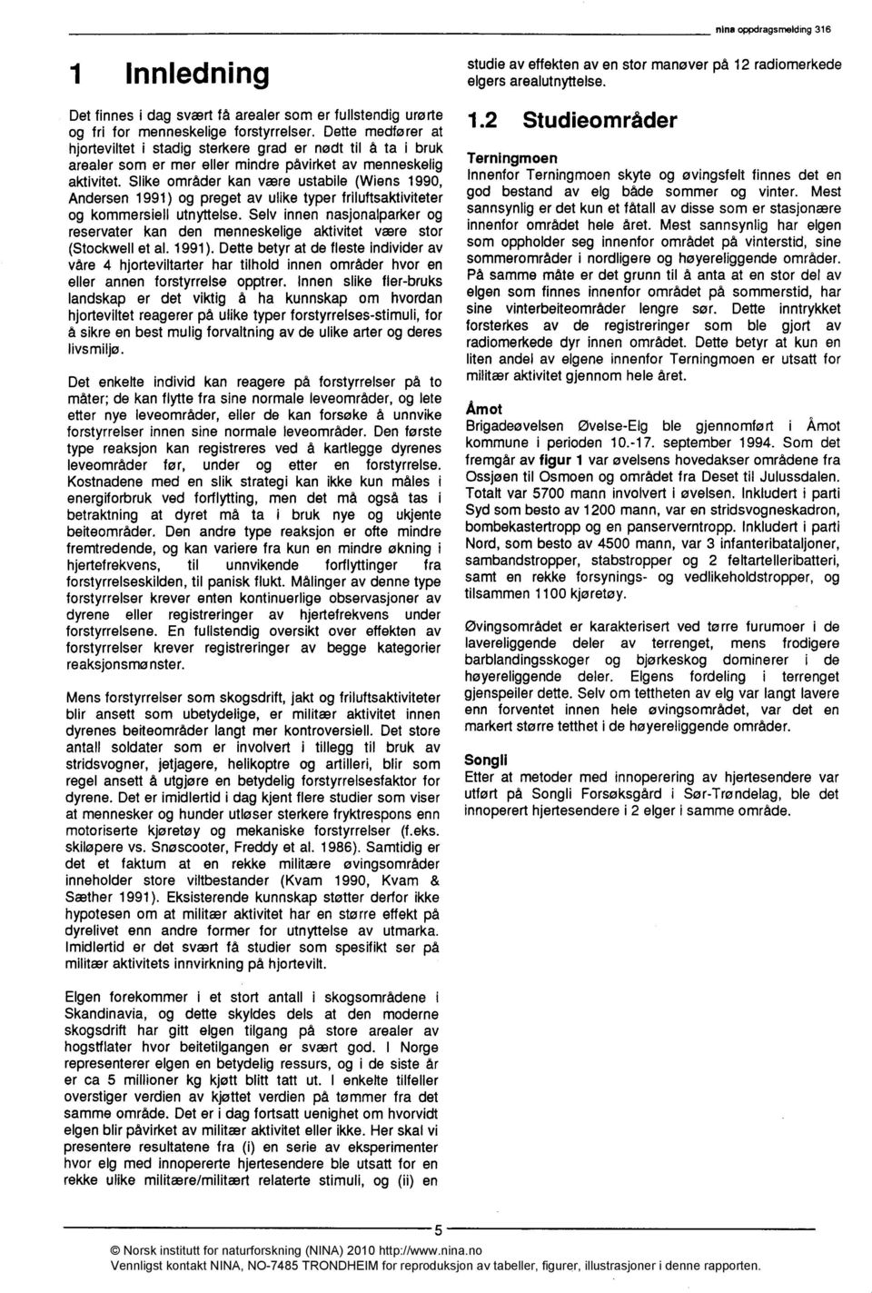 Slike områder kan være ustabile (Wiens 1990, Andersen 1991) og preget av ulike typer friluftsaktiviteter og kommersiell utnyttelse.