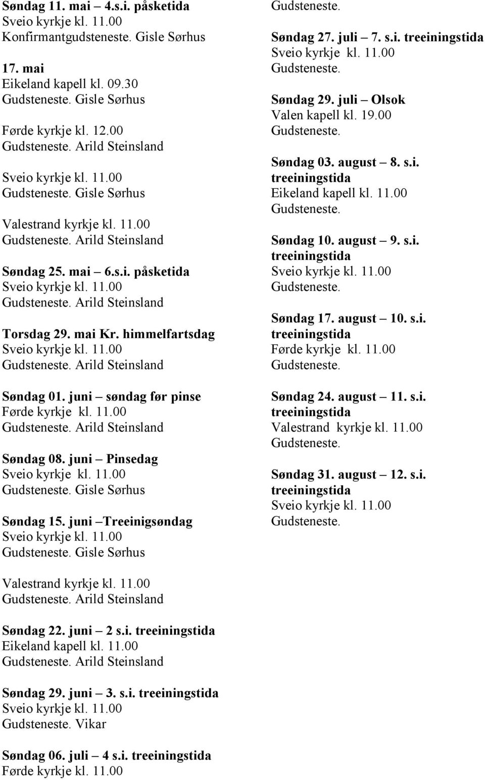 Søndag 29. juli Olsok Valen kapell kl. 19.00 Gudsteneste. Søndag 03. august 8. s.i. treeiningstida Eikeland kapell kl. 11.00 Gudsteneste. Søndag 10. august 9. s.i. treeiningstida Gudsteneste.